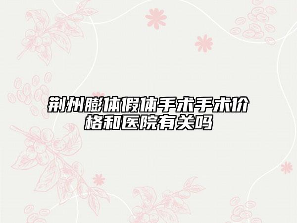 荊州膨體假體手術手術價格和醫(yī)院有關嗎