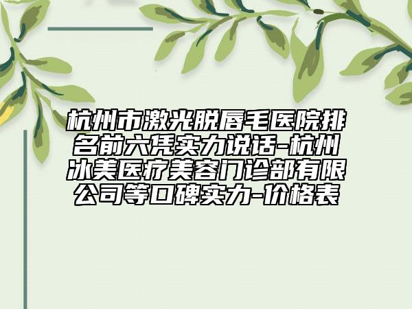 杭州市激光脫唇毛醫(yī)院排名前六憑實(shí)力說(shuō)話-杭州冰美醫(yī)療美容門診部有限公司等口碑實(shí)力-價(jià)格表