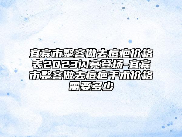 宜賓市整容做去痘疤價(jià)格表2023閃亮登場-宜賓市整容做去痘疤手術(shù)價(jià)格需要多少