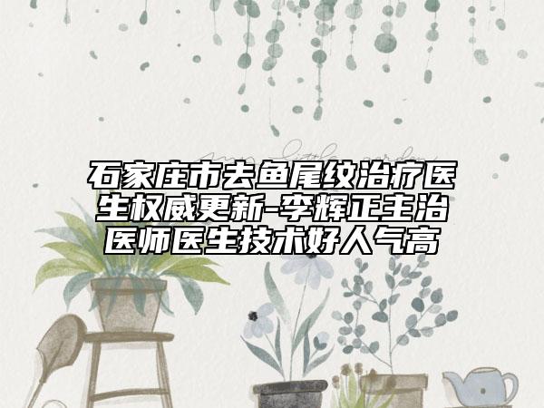 石家莊市去魚尾紋治療醫(yī)生權(quán)威更新-李輝正主治醫(yī)師醫(yī)生技術(shù)好人氣高