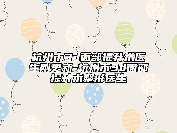 杭州市3d面部提升術(shù)醫(yī)生剛更新-杭州市3d面部提升術(shù)整形醫(yī)生
