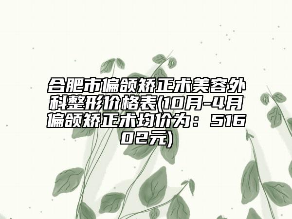 合肥市偏頜矯正術(shù)美容外科整形價格表(10月-4月偏頜矯正術(shù)均價為：51602元)