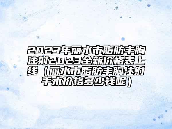 2023年麗水市脂肪豐胸注射2023全新價格表上線（麗水市脂肪豐胸注射手術價格多少錢呢）
