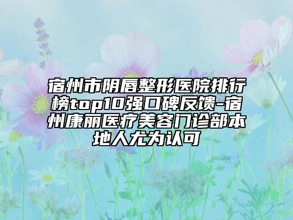 宿州市陰唇整形醫(yī)院排行榜top10強(qiáng)口碑反饋-宿州康麗醫(yī)療美容門診部本地人尤為認(rèn)可