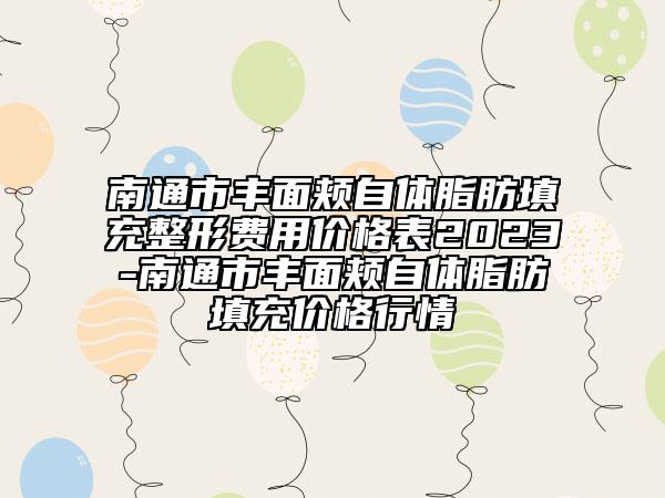 南通市豐面頰自體脂肪填充整形費(fèi)用價(jià)格表2023-南通市豐面頰自體脂肪填充價(jià)格行情