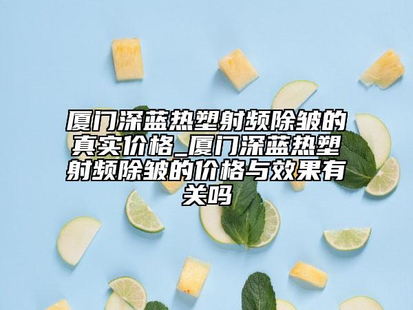廈門深藍(lán)熱塑射頻除皺的真實(shí)價(jià)格_廈門深藍(lán)熱塑射頻除皺的價(jià)格與效果有關(guān)嗎