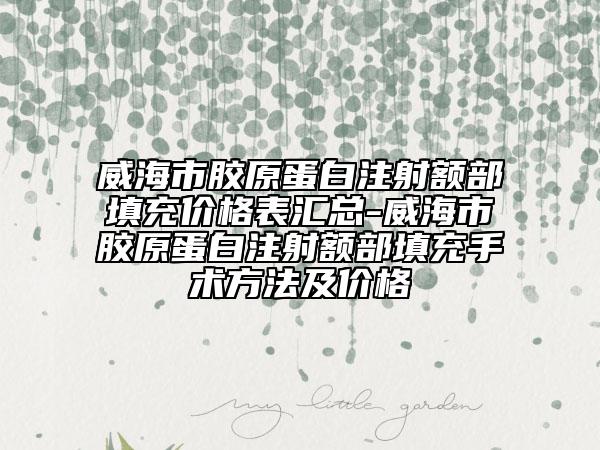 威海市膠原蛋白注射額部填充價(jià)格表匯總-威海市膠原蛋白注射額部填充手術(shù)方法及價(jià)格