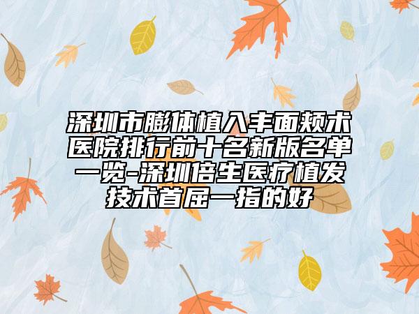 深圳市膨體植入豐面頰術醫(yī)院排行前十名新版名單一覽-深圳倍生醫(yī)療植發(fā)技術首屈一指的好