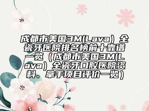 成都市美國(guó)3M(Lava）全瓷牙醫(yī)院排名榜前十靠譜一覽（成都市美國(guó)3M(Lava）全瓷牙口腔醫(yī)院資料、拿手項(xiàng)目評(píng)價(jià)一覽）