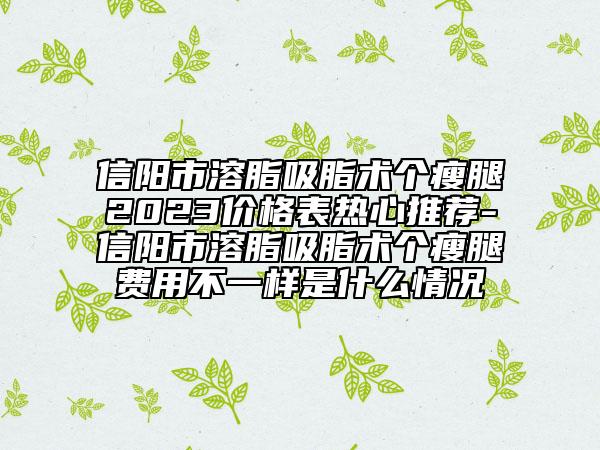 信陽市溶脂吸脂術個瘦腿2023價格表熱心推薦-信陽市溶脂吸脂術個瘦腿費用不一樣是什么情況