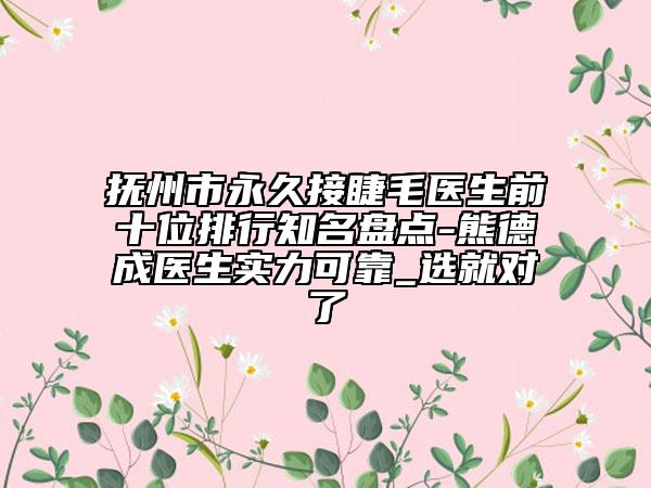 撫州市永久接睫毛醫(yī)生前十位排行知名盤點-熊德成醫(yī)生實力可靠_選就對了