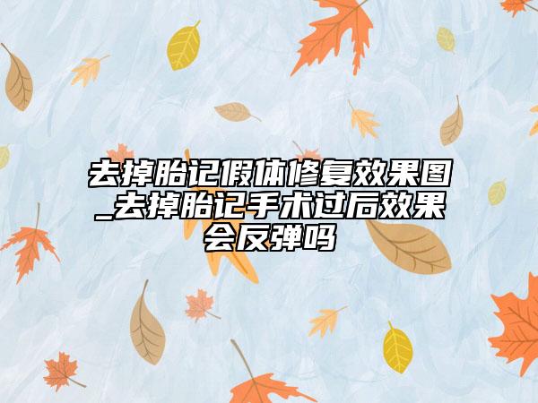 去掉胎記假體修復(fù)效果圖_去掉胎記手術(shù)過后效果會(huì)反彈嗎