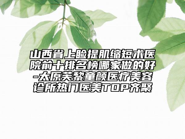 山西省上瞼提肌縮短術(shù)醫(yī)院前十排名榜哪家做的好-太原芙黎童顏醫(yī)療美容診所熱門醫(yī)美TOP齊聚