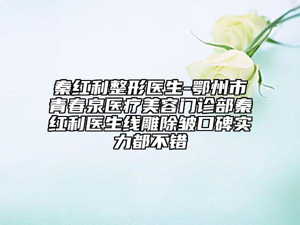 秦紅利整形醫(yī)生-鄂州市青春泉醫(yī)療美容門診部秦紅利醫(yī)生線雕除皺口碑實(shí)力都不錯(cuò)