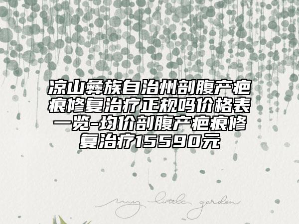 涼山彝族自治州剖腹產(chǎn)疤痕修復(fù)治療正規(guī)嗎價(jià)格表一覽-均價(jià)剖腹產(chǎn)疤痕修復(fù)治療15590元