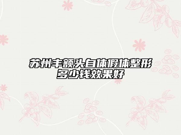 蘇州豐額頭自體假體整形多少錢效果好