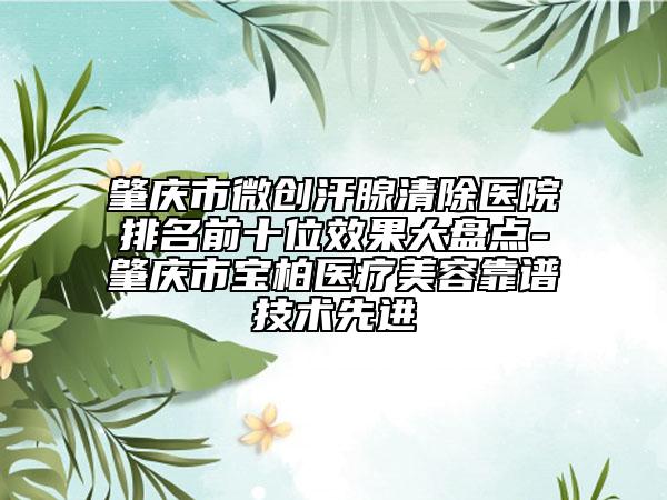 肇慶市微創(chuàng)汗腺清除醫(yī)院排名前十位效果大盤點(diǎn)-肇慶市寶柏醫(yī)療美容靠譜技術(shù)先進(jìn)