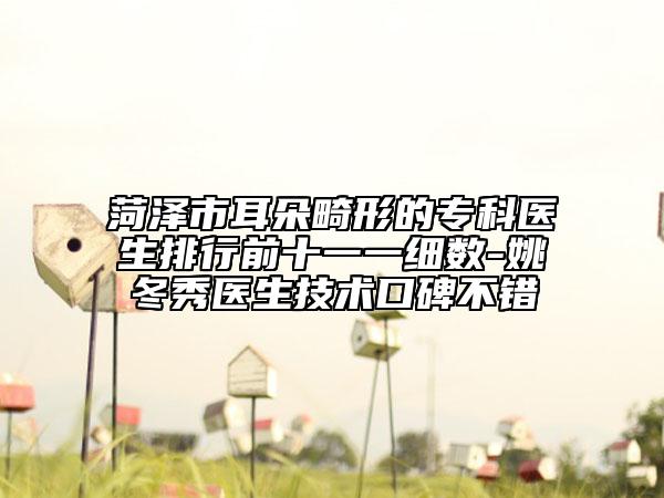 菏澤市耳朵畸形的專科醫(yī)生排行前十一一細數(shù)-姚冬秀醫(yī)生技術口碑不錯