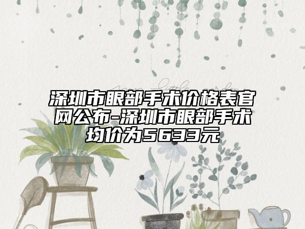 深圳市眼部手術(shù)價格表官網(wǎng)公布-深圳市眼部手術(shù)均價為5633元