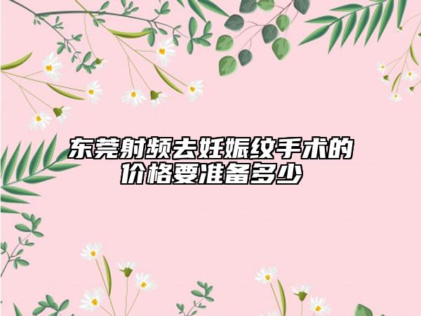 東莞射頻去妊娠紋手術(shù)的價格要準(zhǔn)備多少