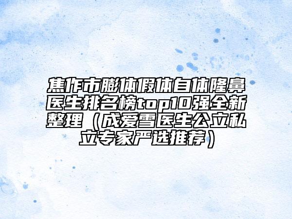 焦作市膨體假體自體隆鼻醫(yī)生排名榜top10強全新整理（成愛雪醫(yī)生公立私立專家嚴(yán)選推薦）