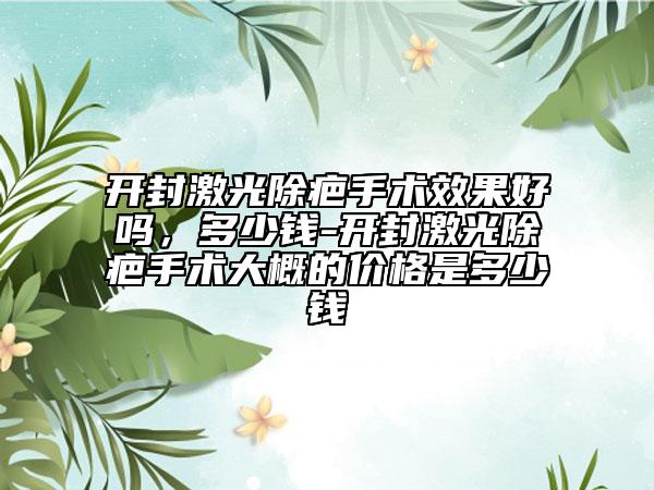 開封激光除疤手術(shù)效果好嗎，多少錢-開封激光除疤手術(shù)大概的價格是多少錢