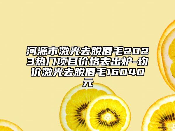 河源市激光去脫唇毛2023熱門(mén)項(xiàng)目?jī)r(jià)格表出爐-均價(jià)激光去脫唇毛16040元