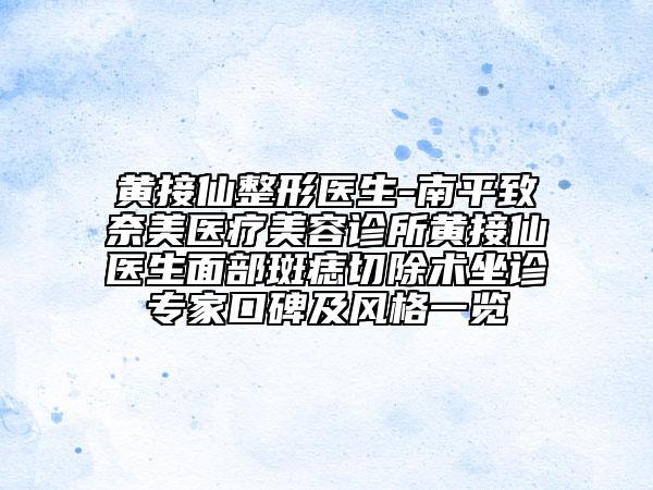 黃接仙整形醫(yī)生-南平致奈美醫(yī)療美容診所黃接仙醫(yī)生面部斑痣切除術(shù)坐診專家口碑及風格一覽
