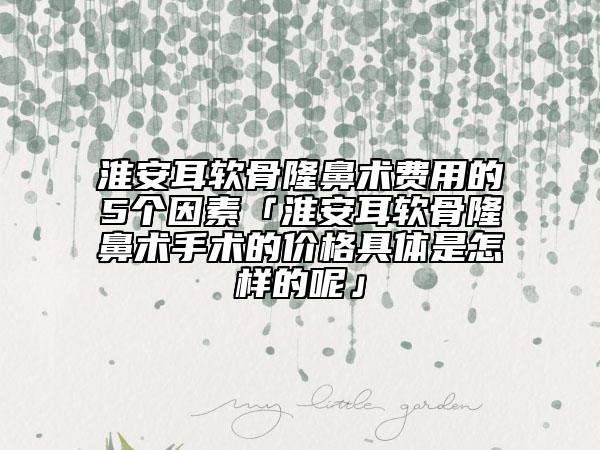 淮安耳軟骨隆鼻術費用的5個因素「淮安耳軟骨隆鼻術手術的價格具體是怎樣的呢」