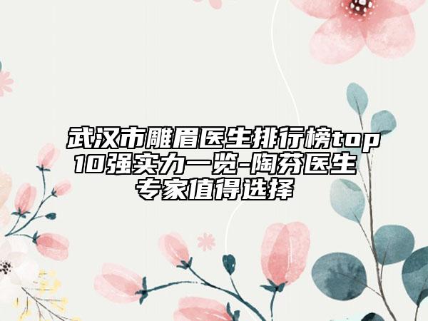 武漢市雕眉醫(yī)生排行榜top10強實力一覽-陶芬醫(yī)生專家值得選擇