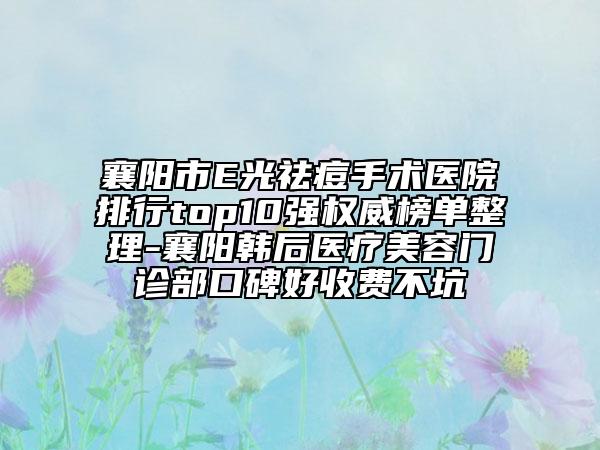 襄陽(yáng)市E光祛痘手術(shù)醫(yī)院排行top10強(qiáng)權(quán)威榜單整理-襄陽(yáng)韓后醫(yī)療美容門診部口碑好收費(fèi)不坑