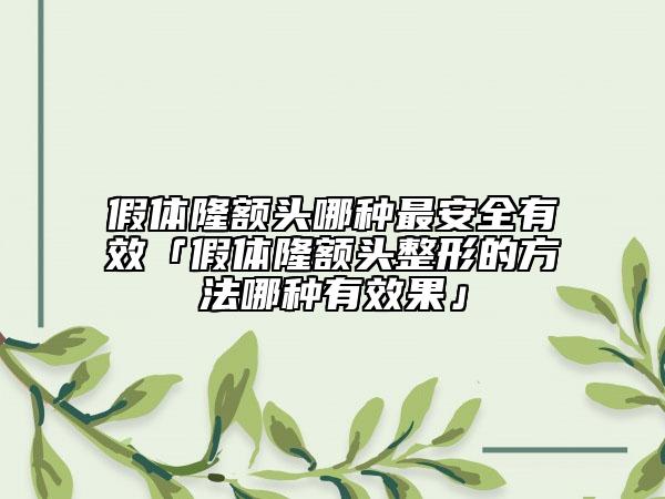 假體隆額頭哪種最安全有效「假體隆額頭整形的方法哪種有效果」