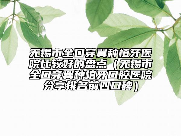 無錫市全口穿翼種植牙醫(yī)院比較好的盤點(diǎn)（無錫市全口穿翼種植牙口腔醫(yī)院分享排名前四口碑）