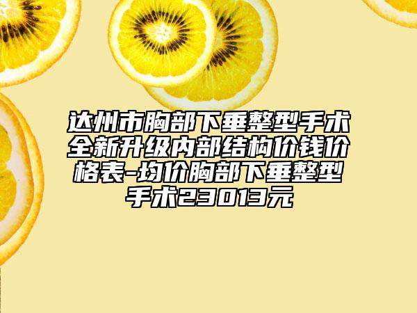 達州市胸部下垂整型手術全新升級內(nèi)部結構價錢價格表-均價胸部下垂整型手術23013元