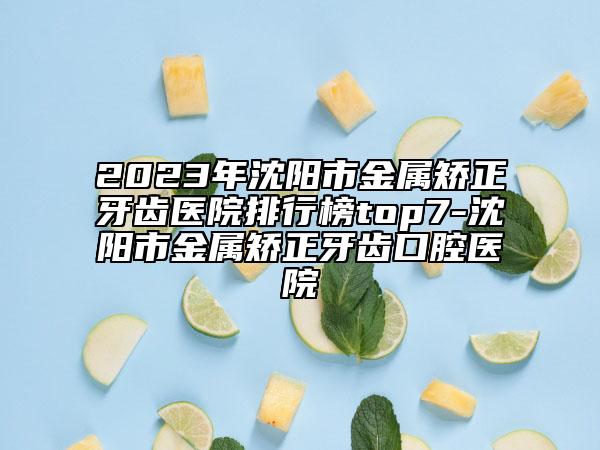 2023年沈陽市金屬矯正牙齒醫(yī)院排行榜top7-沈陽市金屬矯正牙齒口腔醫(yī)院