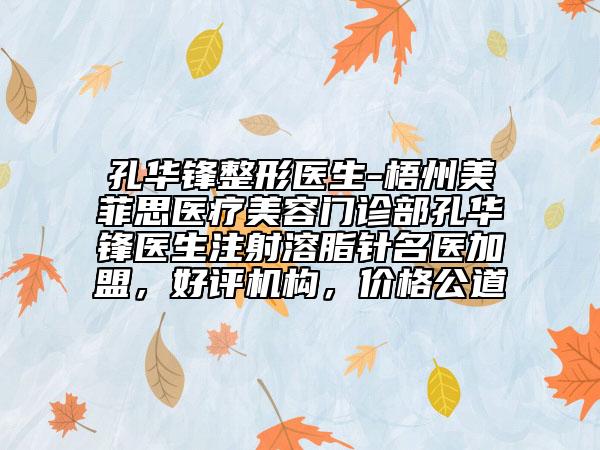 孔華鋒整形醫(yī)生-梧州美菲思醫(yī)療美容門診部孔華鋒醫(yī)生注射溶脂針名醫(yī)加盟，好評機構(gòu)，價格公道