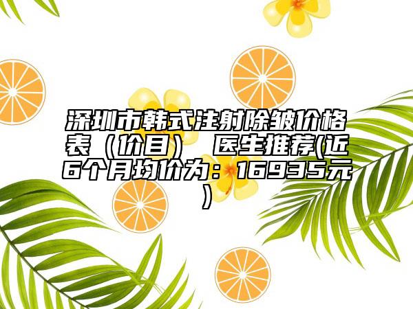 深圳市韓式注射除皺價(jià)格表（價(jià)目） 醫(yī)生推薦(近6個(gè)月均價(jià)為：16935元)