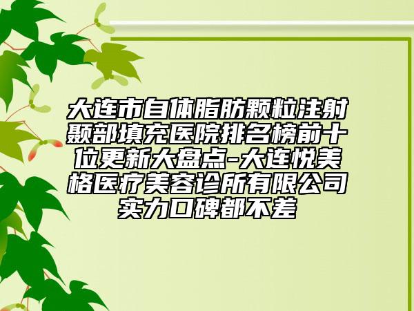 大連市自體脂肪顆粒注射顳部填充醫(yī)院排名榜前十位更新大盤點(diǎn)-大連悅美格醫(yī)療美容診所有限公司實力口碑都不差