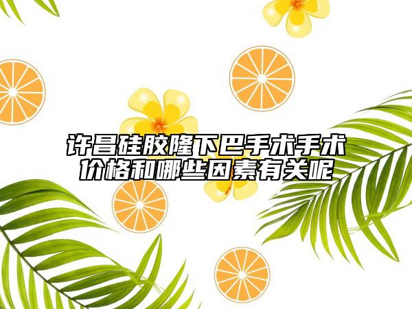 許昌硅膠隆下巴手術手術價格和哪些因素有關呢