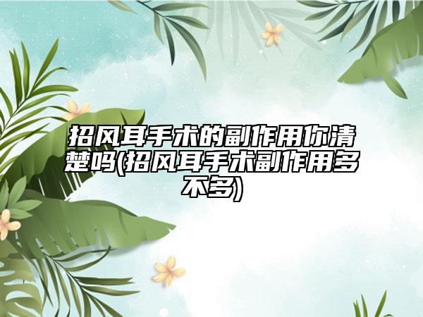 招風耳手術(shù)的副作用你清楚嗎(招風耳手術(shù)副作用多不多)
