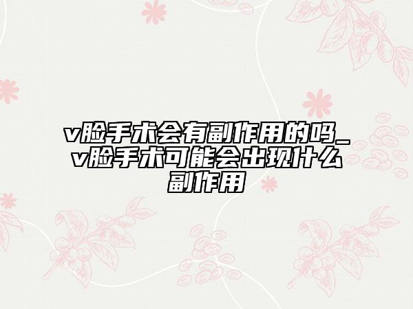 v臉手術(shù)會(huì)有副作用的嗎_v臉手術(shù)可能會(huì)出現(xiàn)什么副作用
