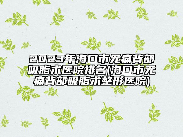 2023年?？谑袩o痛背部吸脂術(shù)醫(yī)院排名(?？谑袩o痛背部吸脂術(shù)整形醫(yī)院)