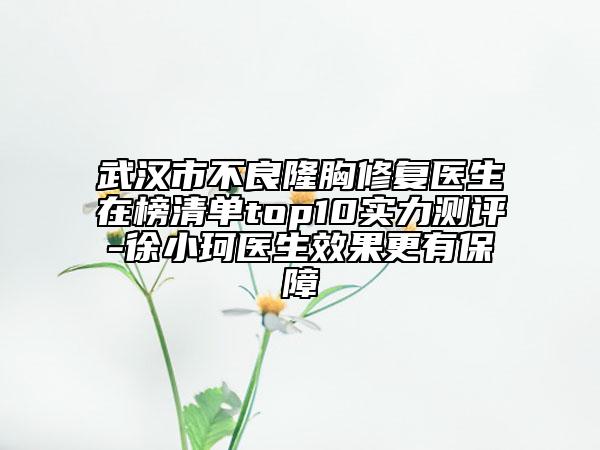 武漢市不良隆胸修復(fù)醫(yī)生在榜清單top10實力測評-徐小珂醫(yī)生效果更有保障
