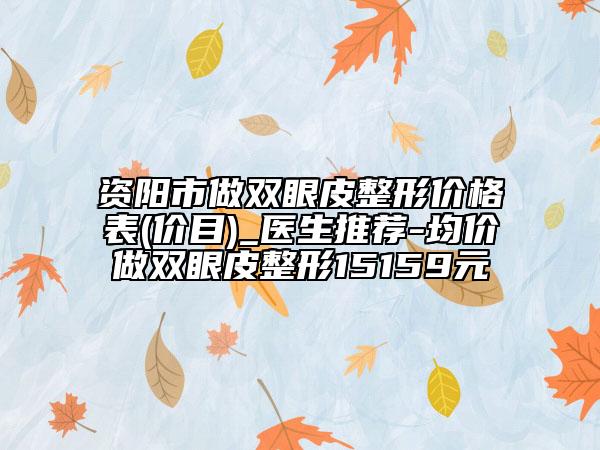 資陽市做雙眼皮整形價(jià)格表(價(jià)目)_醫(yī)生推薦-均價(jià)做雙眼皮整形15159元