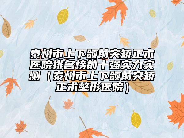 泰州市上下頜前突矯正術(shù)醫(yī)院排名榜前十強實力實測（泰州市上下頜前突矯正術(shù)整形醫(yī)院）