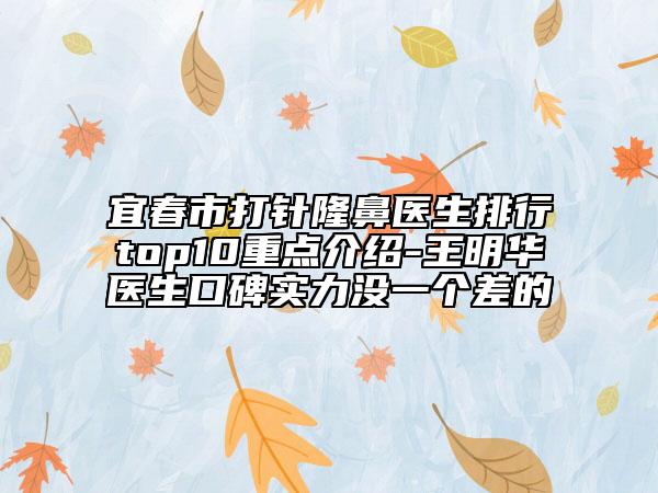 宜春市打針隆鼻醫(yī)生排行top10重點介紹-王明華醫(yī)生口碑實力沒一個差的