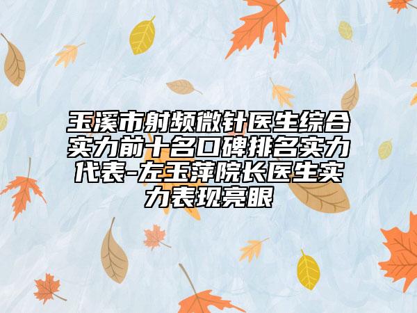 玉溪市射頻微針醫(yī)生綜合實(shí)力前十名口碑排名實(shí)力代表-左玉萍院長(zhǎng)醫(yī)生實(shí)力表現(xiàn)亮眼