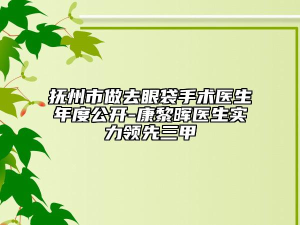 撫州市做去眼袋手術(shù)醫(yī)生年度公開-康黎暉醫(yī)生實(shí)力領(lǐng)先三甲
