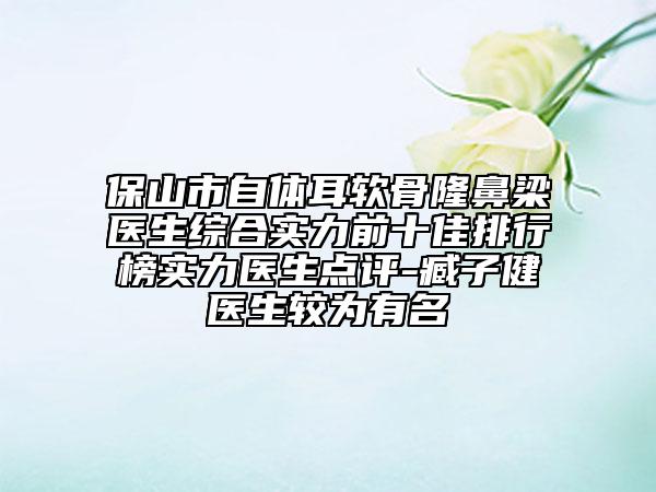 保山市自體耳軟骨隆鼻梁醫(yī)生綜合實(shí)力前十佳排行榜實(shí)力醫(yī)生點(diǎn)評(píng)-臧子健醫(yī)生較為有名