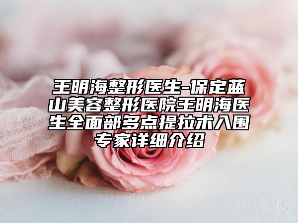 王明海整形醫(yī)生-保定藍(lán)山美容整形醫(yī)院王明海醫(yī)生全面部多點(diǎn)提拉術(shù)入圍專家詳細(xì)介紹